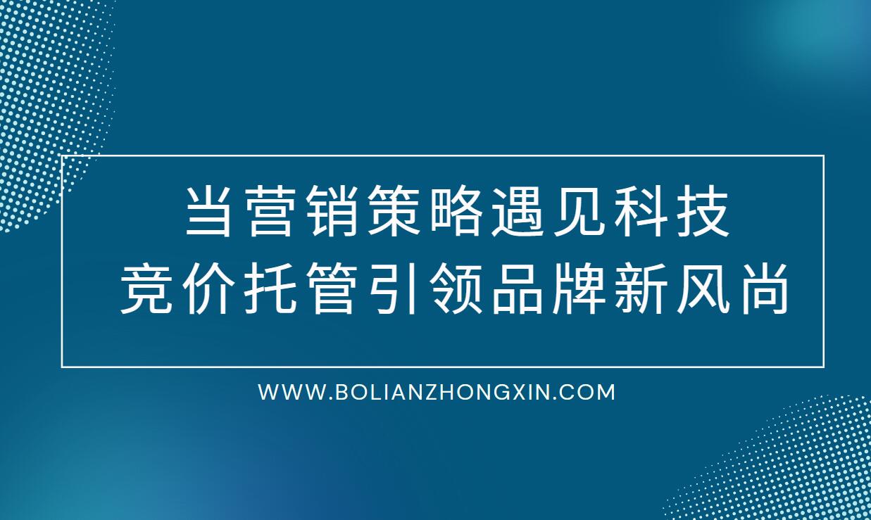 当营销策略遇见科技：竞价托管引领品牌新风尚